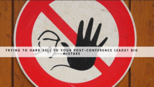 trying to hard sell to post-conference leads