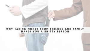 Why taking money from friends and family makes you a shitty person (1)
