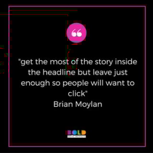 "get the most of the story inside the headline but leave just enough so people will want to click" - Brian Moylan